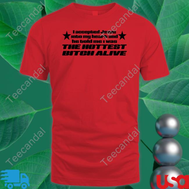 I Accepted Jesus Into My Heart And He Told Me I Was The Hottest Bitch Alive Shirts