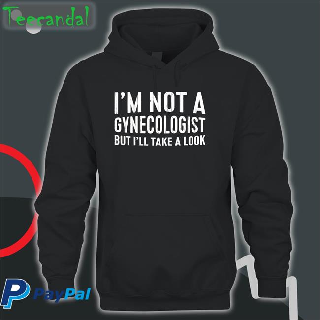 I'm Not A Gynecologist But I'll Take A Look Tee Tsierracantrell
