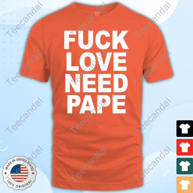 Fuck Love Need Pape Tee Shirts