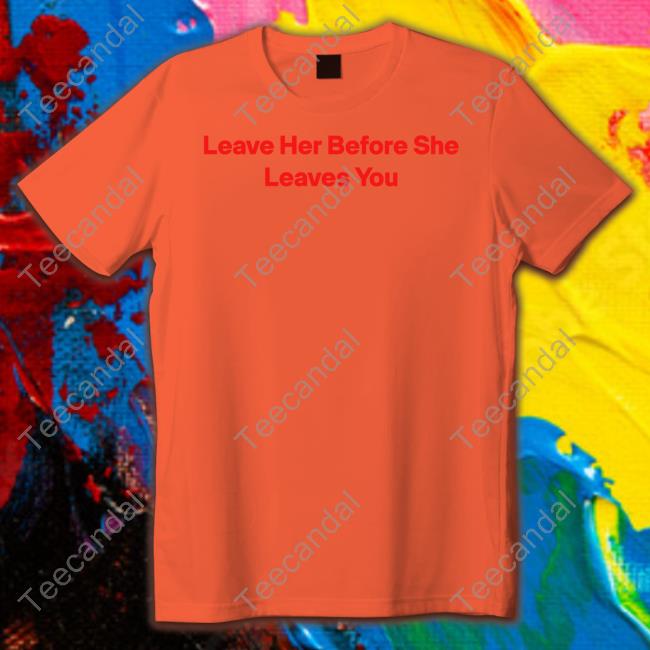 Leave Her Before She Leaves You Sweatshirt