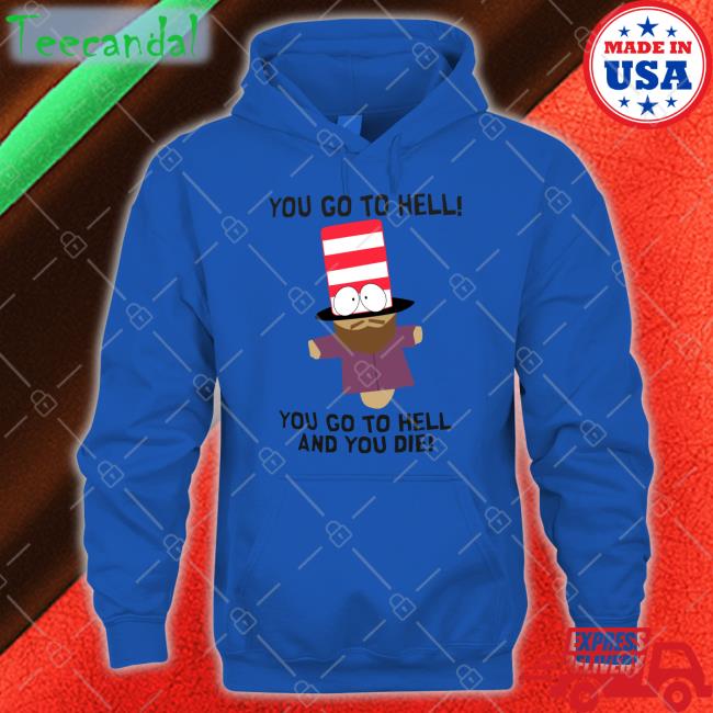 You Go To Hell You Go To Hell And You Die T Shirt