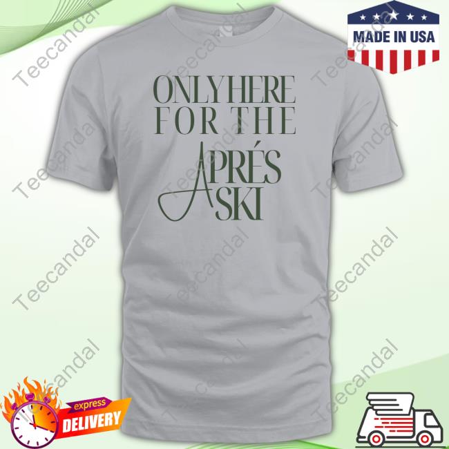 Only Here For The Aprés Ski Tee Shirt