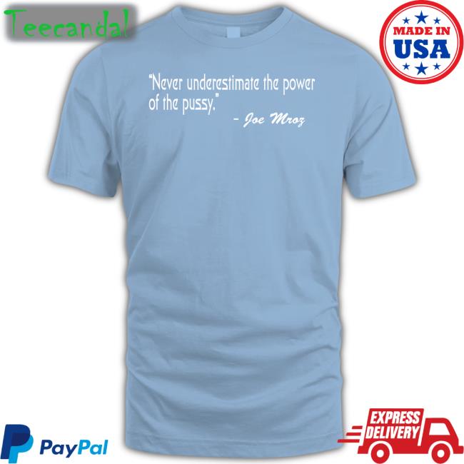 Never Underestimate The Power Of The Pussy Joe Mroz Tee Shirts