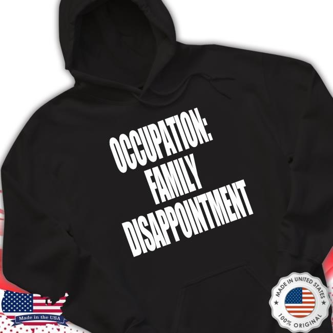 Kiyana Occupation Family Disappointment Tee Kiyana Occupation Family Disappointment Hooded Sweatshirt