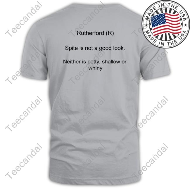 Rutherford Spite Is Not A Good Look Neither Is Petty Shallow Or Whiny T-Shirt