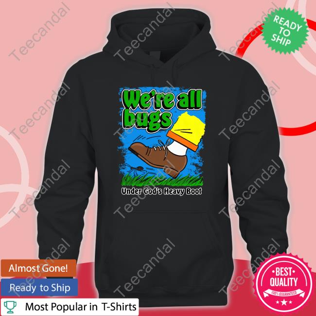Thegoodshirts Merch We're All Bugs Under God's Heavy Boot Shirt Long Sleeve Tee We're All Bugs Under God's Heavy Boot Sweatshirt