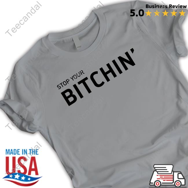 Stop Your Bitchin T Shirts