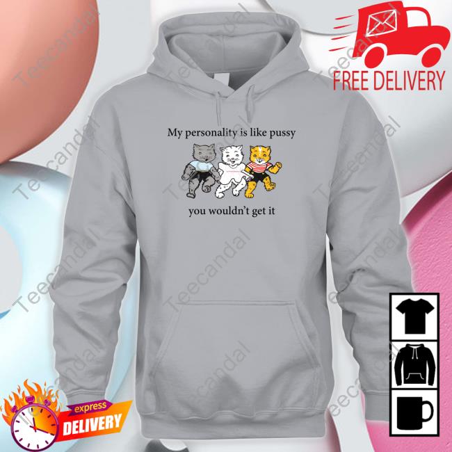 Official Shirts That Go Hard My Personality Is Like Pussy You Wouldn't Get It Shirt