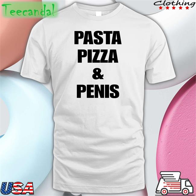 Shirts That Go Hard Pasta Pizza And Penis T Shirt