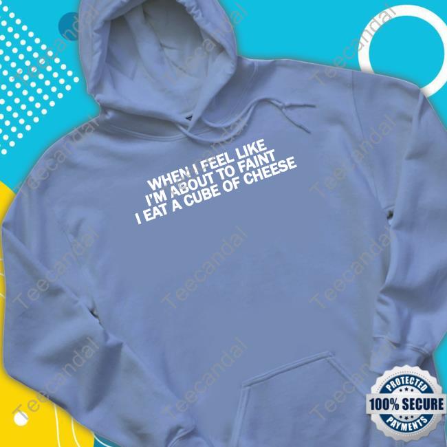 When I Feel Like I'm About To Faint I Eat A Cube Of Cheese New Shirt Thegoodshirts When I Feel Like I'm About To Faint I Eat A Cube Of Cheese Sweatshirt