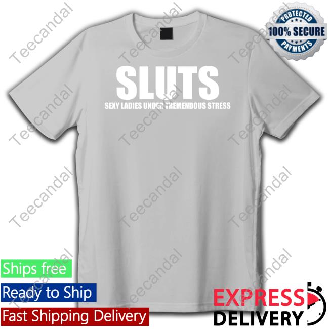 Omighty Shop Sluts Sexy Ladies Under Tremendous Stress Tee Shirt Omweekend