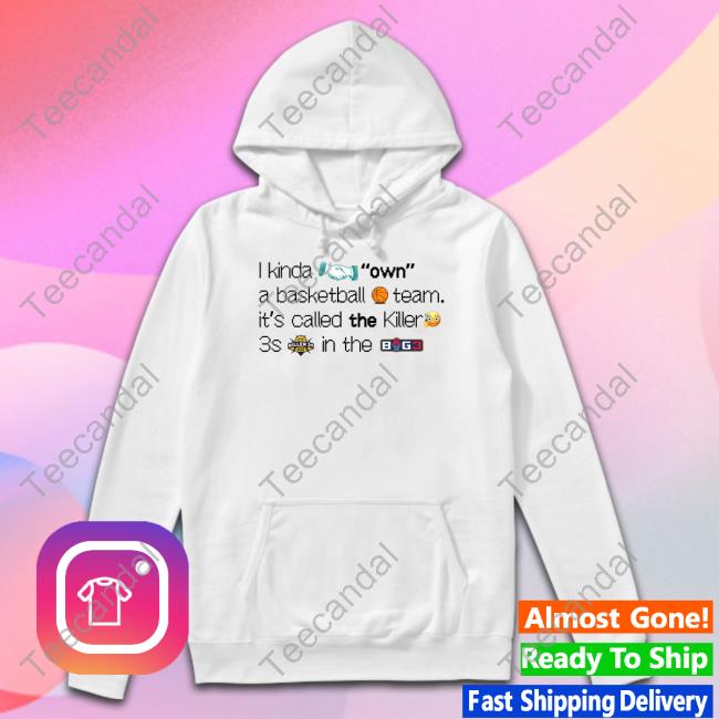 Frank Iii I Kinda Own A Basketball Team It's Called The Killer 3S In The Byg3 Shirt, T Shirt, Hoodie, Sweater, Long Sleeve T-Shirt And Tank Top