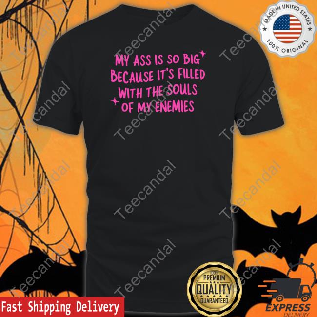 Got Funny Store My Ass Is So Big Souls Of My Enemies Tee Shirt