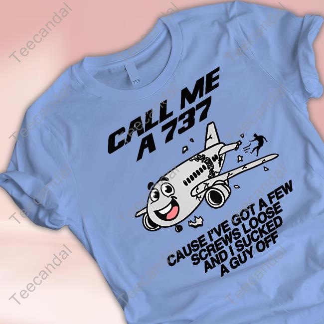 Shirts That Go Hard Call Me A 737 Cause I've Got A Few Screws Loose And I Sucked A Guy Off T Shirt