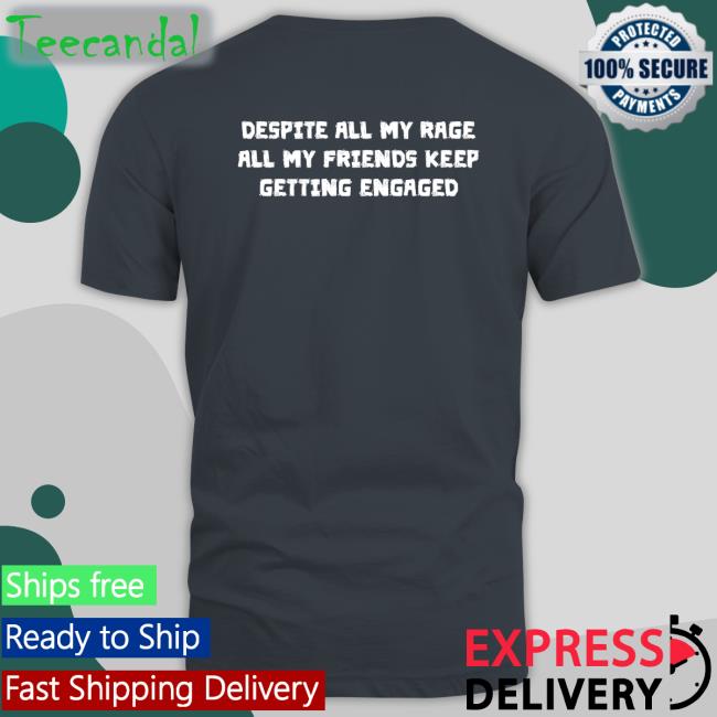 Thegoodshirts Despite All My Rage All My Friends Keep Getting Engaged Tee Shirt