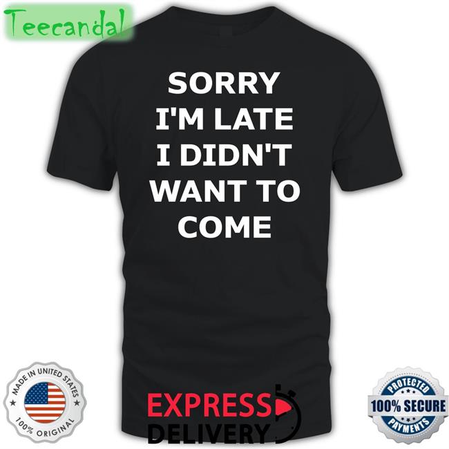 Bernardo Galaz Sorry I'm Late I Didn't Want To Come T Shirts
