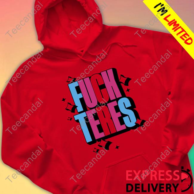 Fuck Teres Shirt, T Shirt, Hoodie, Sweater, Long Sleeve T-Shirt And Tank Top Pandershirts