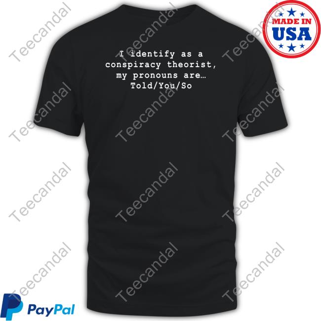 I Identify As A Conspiracy Theorist My Pronouns Are Told You So Shirts
