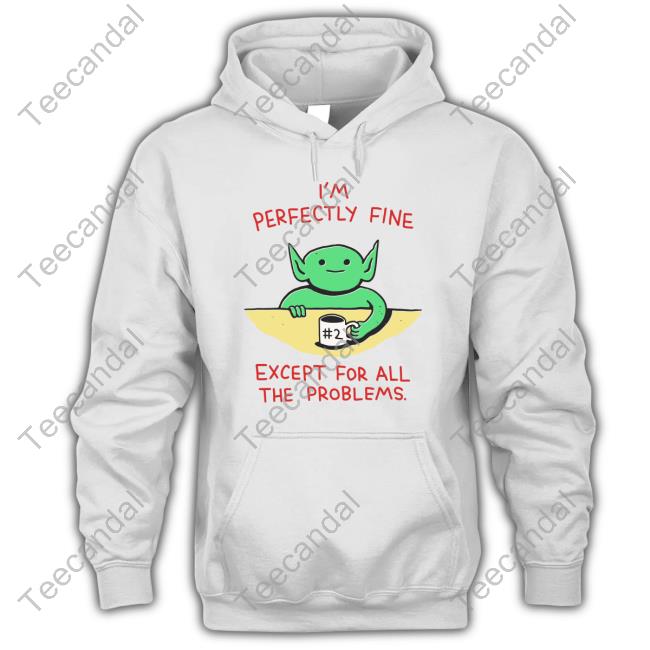 I'm Perfectly Fine Except For All The Problems T Shirts