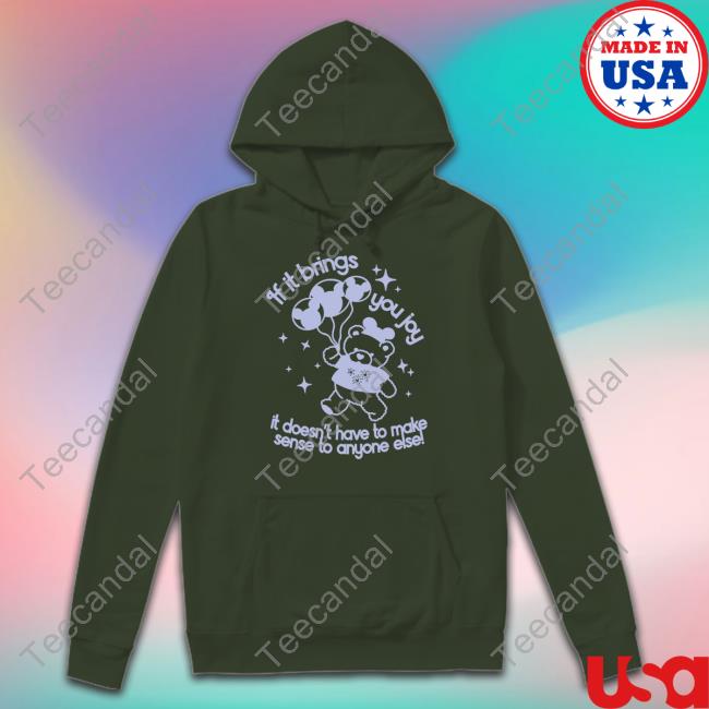 If It Brings You Joy It Doesn't Have To Make Sense To Anyone Else T-Shirt,Hoodie,Sweatshirt