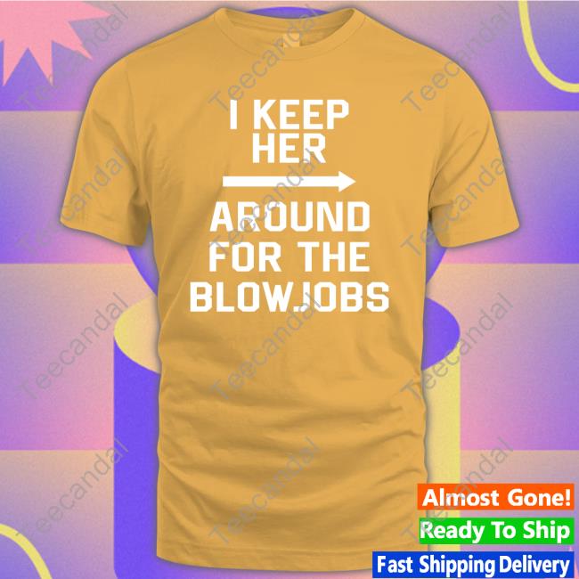 I Keep Her Around For The Blowjobs Sweatshirt