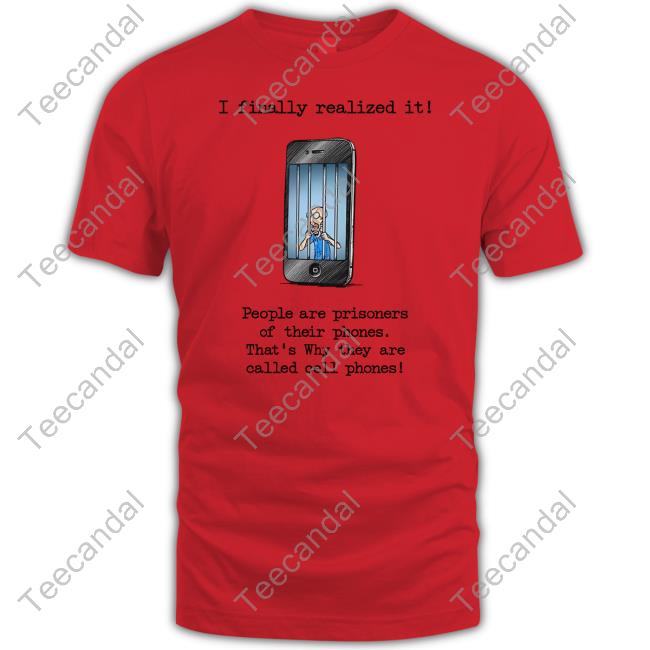 Katy Perry I Finally Realized It People Are Prisoners Of Their Phones That's Why They Are Called Cell Phones New Shirt Music Struggles