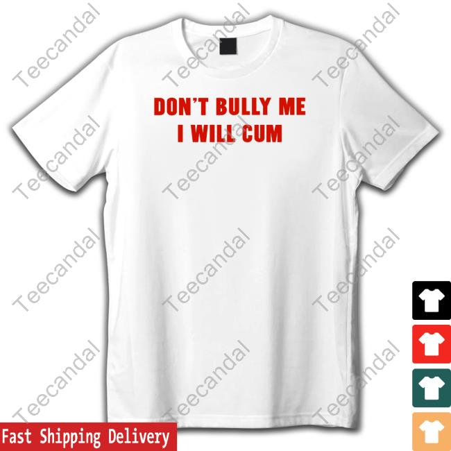 Shirts That Go Hard Store Don't Bully Me I Will Cum Sweatshirt