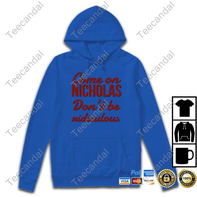 Oldschoolhats Come On Nicholas Don't Be Ridiculous Official Shirt Oldschoolhats Come On Nicholas Don't Be Ridiculous Sweatshirt