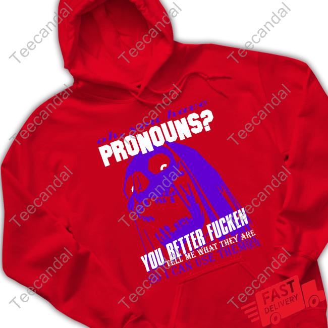 Official Oh You Have Pronouns You Better Fucken Shirt
