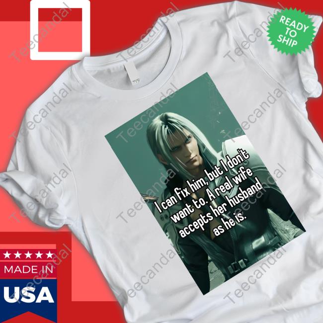 Sephiroth I Can Fix Him But I Don't Want To A Real Wife Accepts Her Husband As He Is Tee Shirt