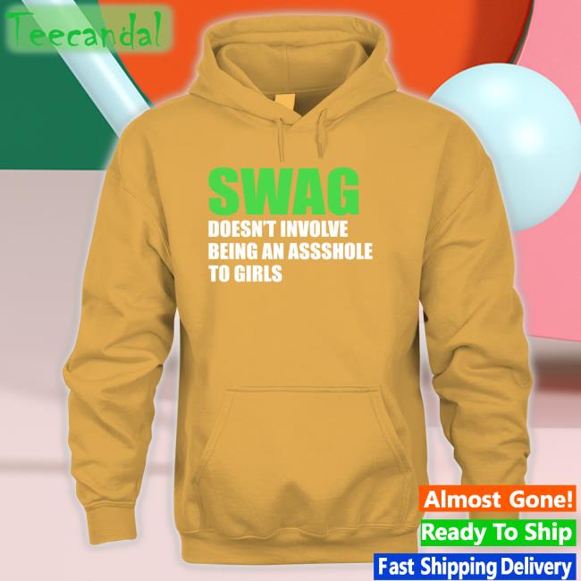 Shirtsthtgohard Swag Doesn't Involve Being Asshole To Girls Shirt