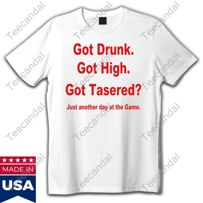 Got Drunk Got High Got Tasered Shirt