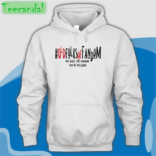 Old Folks Of Fandom We Built The Fandom You're Welcome T Shirt
