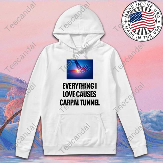 Everything I Love Causes Carpal Tunnel New Shirt