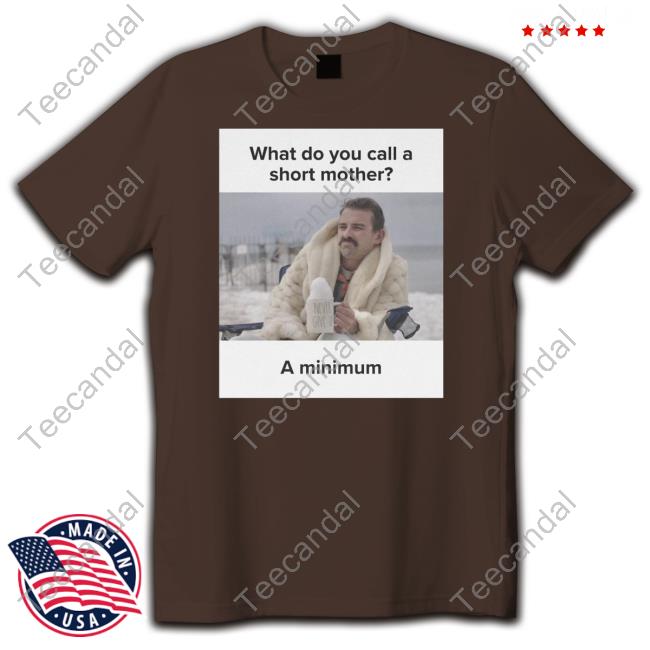 What Do You Call A Short Mother A Minimum Meme Shirts