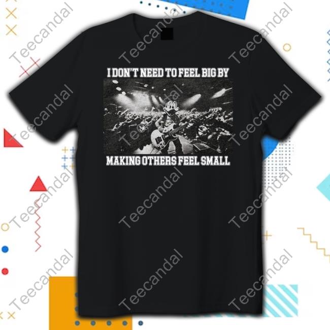 I Don't Need To Feel Big By Making Others Feel Small Long Sleeve