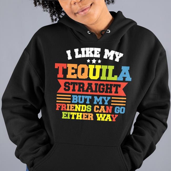 Shirts That Go Hard I Like My Tequila Straight But My Friends Can Go Either Way T Shirts