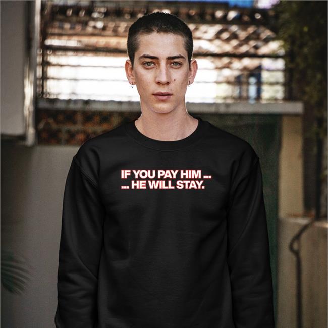 If You Pay Him He Will Stay Shirts