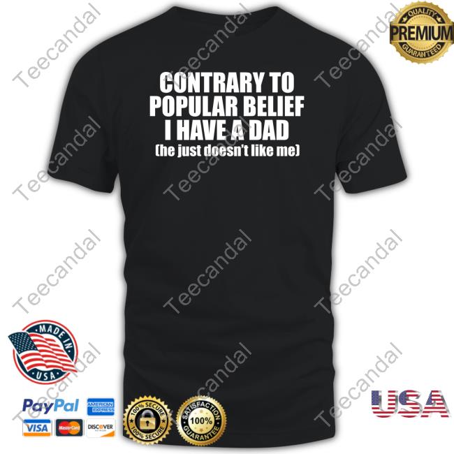 Iluvbabytees Contrary To Popular Belief I Have A Dad He Just Doesn’T Like Me Shirt