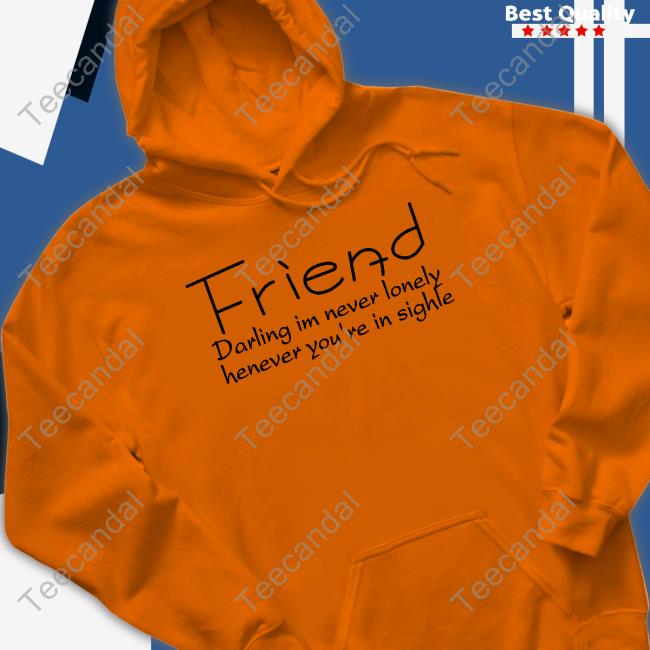 Friend Darling I’M Never Lonely Henever You’Re In Sighle Sweatshirt