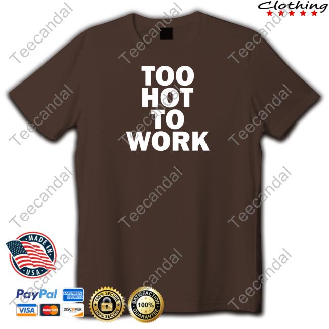 Too Hot To Work Shirt