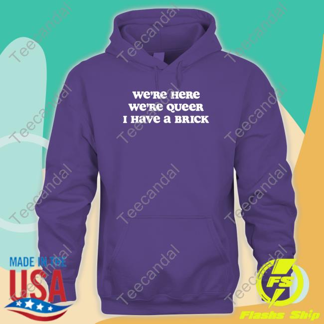 Med Queer We're Here We're Queer I Have A Brick Long Sleeve Tee Alexsteed Journ Host We're Here We're Queer I Have A Brick T Shirt