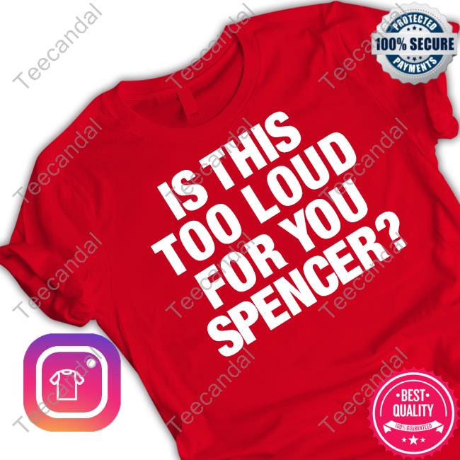 Official Is This Too Loud For You Spencer Shirts