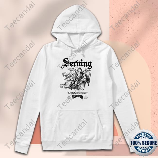 Serving The Lord The One Above All The Maker Of All Things Hoodie