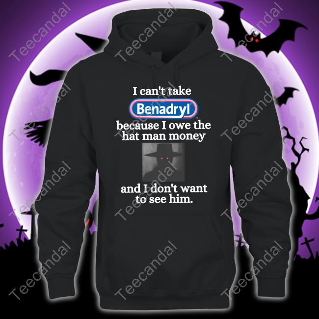 Eugenedied I Can't Take Benadryl Because I Owe The Hat Man Money And I Don't Want To See Long Sleeve T Shirt