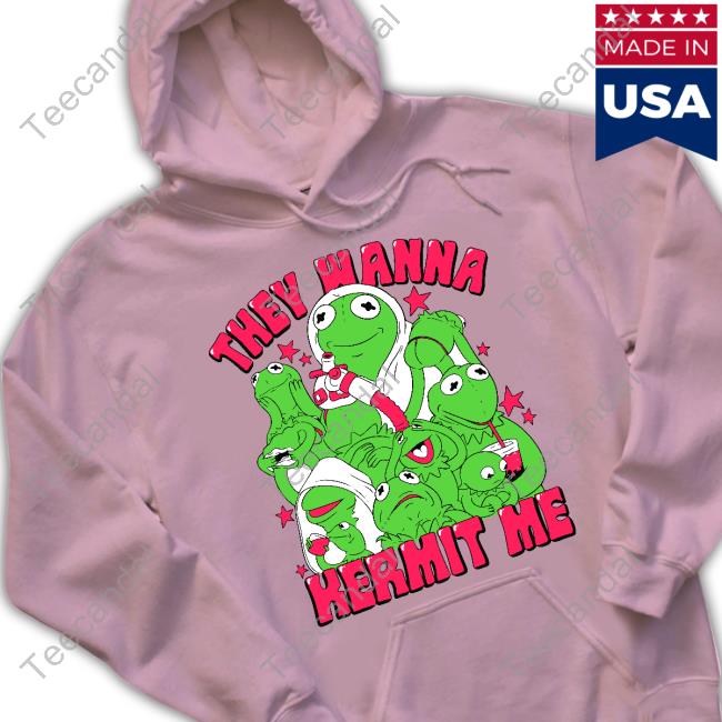 They Wanna Kermit Me Hoodie They Wanna Kermit Me Tee Shirts