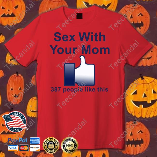 Shirts That Go Hard Shop Sex With Your Mom 387 People Like This Tee Shirts