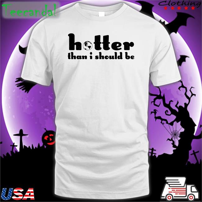 Hotter Than I Should Be T Shirt Fetishxsel