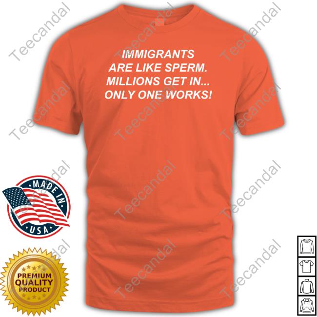 Millwalldocks Paul Immigrants Are Like Sperm Millions Get In Only One Works T Shirt