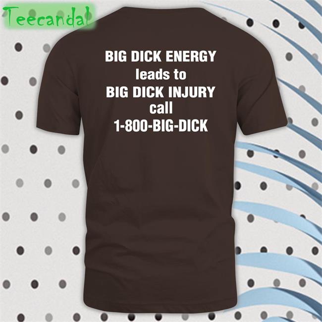Shirtsthtgohard Big Dick Energy Leads To Big Dick Injury Call 1-800-Big-Dick Shirt